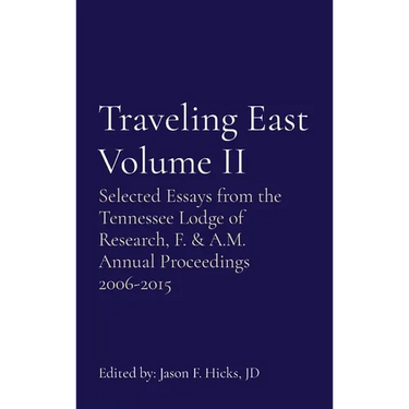 Traveling East Volume II: Selected Essays from the Tennessee Lodge of Research, F. & A.M. Annual Proceedings 2006-2015