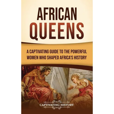 African Queens: A Captivating Guide to the Powerful Women Who Shaped Africa's History