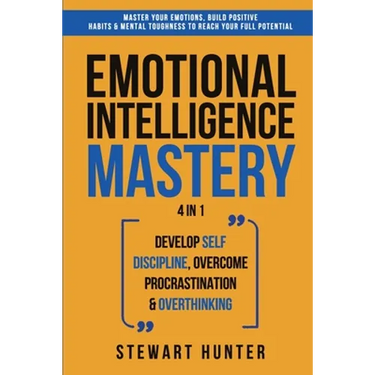 Emotional Intelligence Mastery: Master Your Emotions, Build Positive Habits & Mental Toughness To Reach Your Full Potential