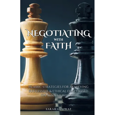 Negotiating with Faith: Islamic Strategies for Achieving Successful & Ethical Deals based on Sunnah Wisdom
