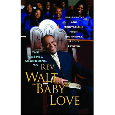 The Gospel According to Rev. Walt Baby Love: Inspirations and Meditations from the Gospel Radio