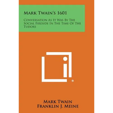 Mark Twain's 1601: Conversation as It Was by the Social Fireside in the Time of the Tudors