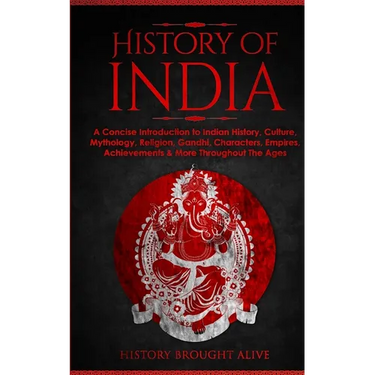 History of India: A Concise Introduction to Indian History, Culture, Mythology, Religion, Gandhi, Characters, Empires, Achievements & More Throughout
