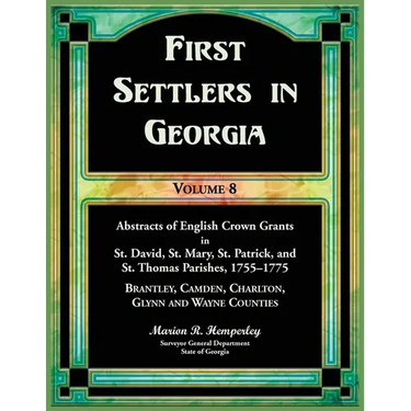 First Settlers in Georgia, Volume 8, Abstracts of English Crown Grants in St. David's, St. Mary's, St. Patrick's, and St. Thomas's Parishes, 1755-1775