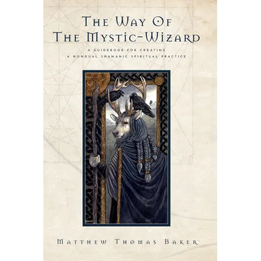 The Way of the Mystic-Wizard: A Guidebook for Creating a Nondual Shamanic Spiritual Practice
