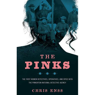 The Pinks: The First Women Detectives, Operatives, and Spies with the Pinkerton National Detective Agency