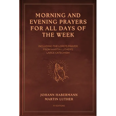 Morning and Evening Prayers for All Days of the Week: Including THE LORD'S PRAYER From Martin Luther's Large Catechism (Easy-to-Read Layout)