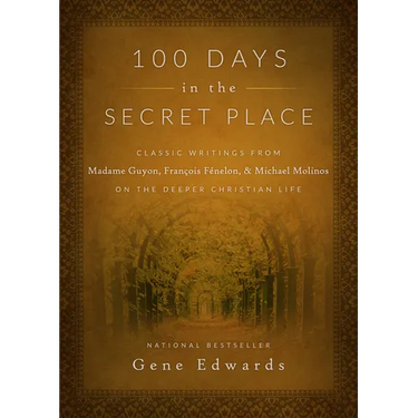 100 Days in the Secret Place: Classic Writings from Madame Guyon, Francois Fenelon, and Michael Molinos on the Deeper Christian Life