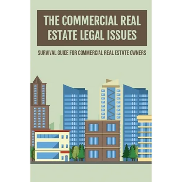 The Commercial Real Estate Legal Issues: Survival Guide For Commercial Real Estate Owners: Why You Need A Commercial Real Estate Attorney