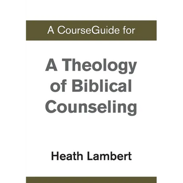 A CourseGuide for A Theology of Biblical Counseling
