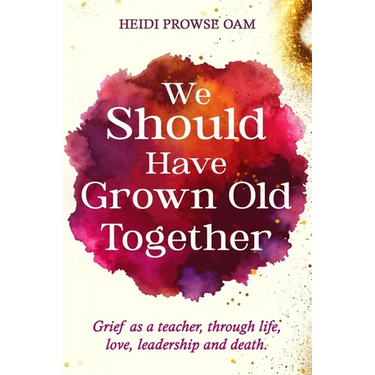 We Should Have Grown Old Together: Grief as a teacher, through life, love, leadership and death.