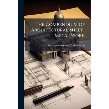 The Compendium of Architectural Sheet-Metal Work: Embracing Rules & Directions for Estimates, Items of Cost, Nomenclature; Designs and Prices of Archi