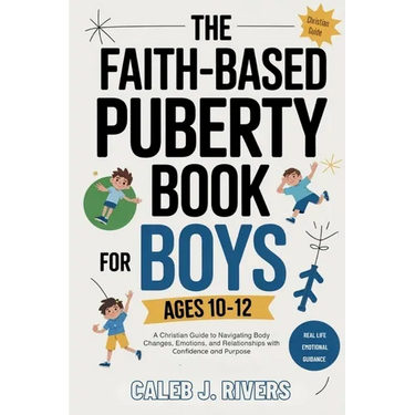 The Faith-Based Puberty Book for Boys Ages 10-12: A Christian Guide to Navigating Body Changes, Emotions, and Relationships with Confidence and Purpos