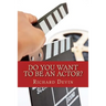 Do You Want To Be An Actor?: 101 Answers to Your Questions About Breaking Into the Biz