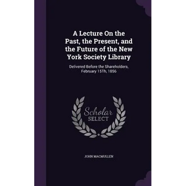 A Lecture On the Past, the Present, and the Future of the New York Society Library: Delivered Before the Shareholders, February 15Th, 1856