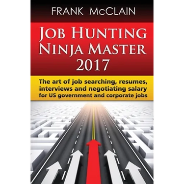 Job Hunting Ninja Master 2017: The art of job searching, resumes, interviews and negotiating salary for US government and corporate jobs