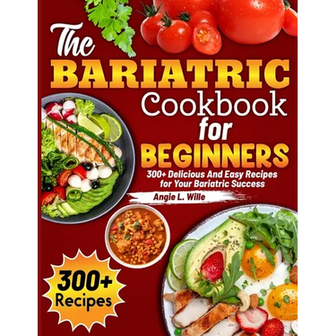 The Bariatric Cookbook for beginners: 300+ Delicious And Easy Recipes for Your Bariatric Success