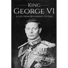 King George VI: A Life From Beginning to End