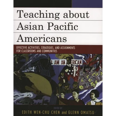 Teaching about Asian Pacific Americans: Effective Activities, Strategies, and Assignments for Classrooms and Communities