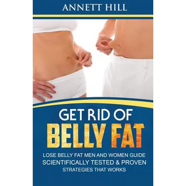 Get Rid of Belly Fat! Lose Belly Fat Men and Women Guide: Scientifically Tested and Proven Strategies That Works
