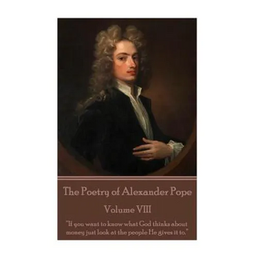 The Poetry of Alexander Pope - Volume VIII: "If you want to know what God thinks about money just look at the people He gives it to."