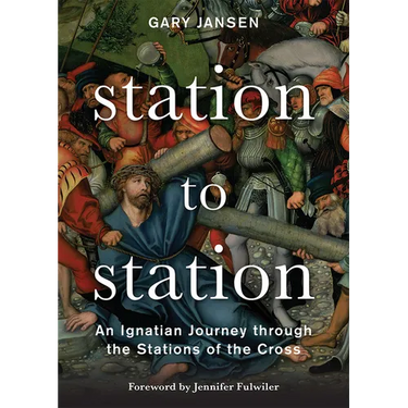 Station to Station: An Ignatian Journey Through the Stations of the Cross