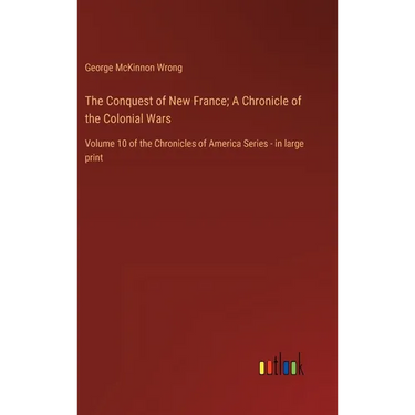 The Conquest of New France; A Chronicle of the Colonial Wars: Volume 10 of the Chronicles of America Series - in large print