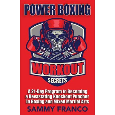 Power Boxing Workout Secrets: A 21-Day Program to Becoming a Devastating Knockout Puncher in Boxing and Mixed Martial Arts