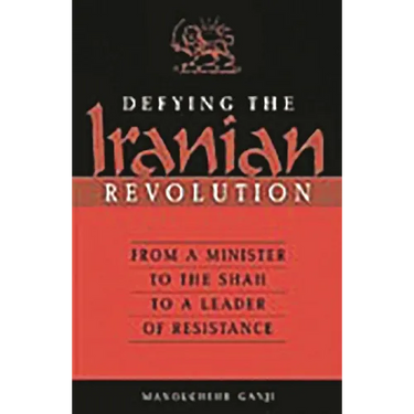 Defying the Iranian Revolution: From a Minister to the Shah to a Leader of Resistance
