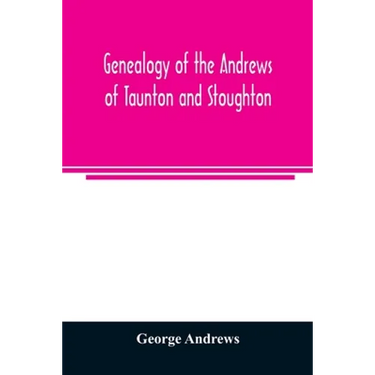 Genealogy of the Andrews of Taunton and Stoughton, Mass., descendants of John and Hannah Andrews, of Boston, Massachusetts, 1656 to 1886