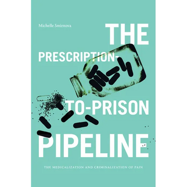 The Prescription-To-Prison Pipeline: The Medicalization and Criminalization of Pain