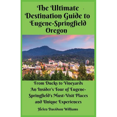 The Ultimate Destination Guide for Eugene-Springfield Oregon: From Ducks to Vineyards: An Insider's Tour of Eugene-Springfield's Must-Visit Places and