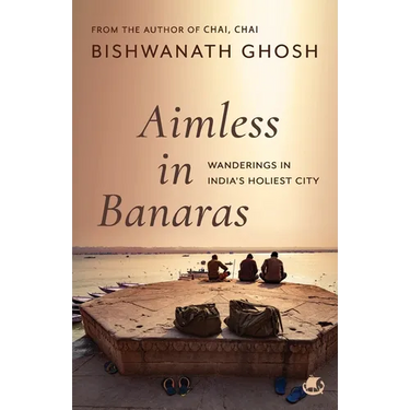 Aimless in Banaras: Wanderings in India's Holiest City