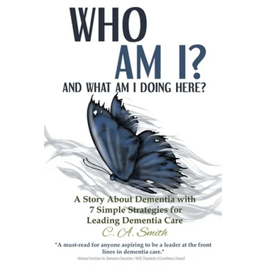 Who Am I and What Am I Doing Here?: A Story About Dementia With 7 Simple Strategies For Leading Dementia Care