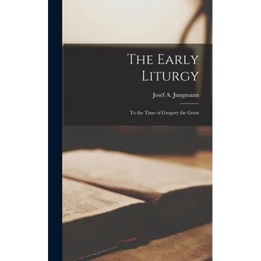 The Early Liturgy: to the Time of Gregory the Great