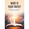 What Is Your Truth?: Building a Strong Foundation on the Word of God