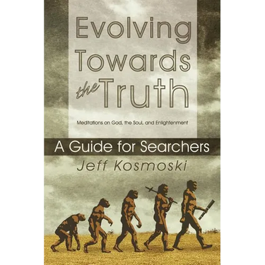 Evolving Towards the Truth: Meditations on God, the Soul and Enlightenment--A Guide for Searchers