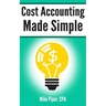 Cost Accounting Made Simple: Cost Accounting Explained in 100 Pages or Less