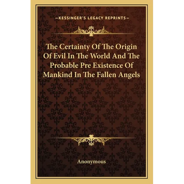 The Certainty Of The Origin Of Evil In The World And The Probable Pre Existence Of Mankind In The Fallen Angels