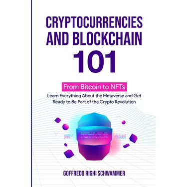 Cryptocurrencies and Blockchain 101: From Bitcoin to NFTs: Learn Everything About the Metaverse and Get Ready to Be Part of the Crypto Revolution