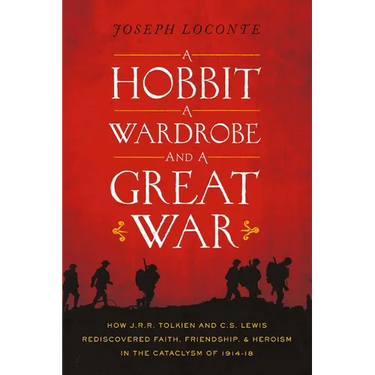 A Hobbit, a Wardrobe, and a Great War: How J.R.R. Tolkien and C.S. Lewis Rediscovered Faith, Friendship, and Heroism in the Cataclysm of 1914-1918