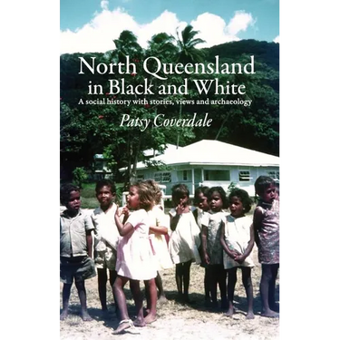 North Queensland in Black and White: A social history with stories, views and archaeology