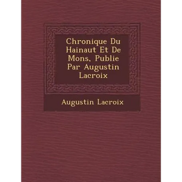 Chronique Du Hainaut Et de Mons, Publi E Par Augustin LaCroix