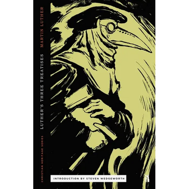 Three Treatises by Luther: An Open Letter to the Christian Nobility, The Babylonian Captivity of the Church, & The Freedom of the Christian