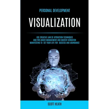 Personal Development: Visualization: Use Creative Law of Attraction Techniques and for Anger Management and Master Vibration Manifesting to Set Your L
