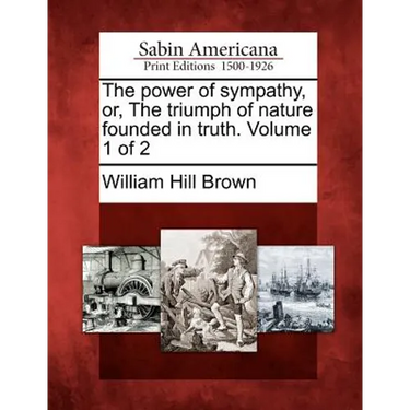 The Power of Sympathy, Or, the Triumph of Nature Founded in Truth. Volume 1 of 2