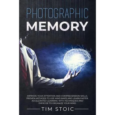 Photographic Memory: Improve your Attention and Comprehension Skills. Proven Methods to use Mind Maps and Learn Faster. Accelerated Learnin
