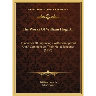 The Works Of William Hogarth: In A Series Of Engravings, With Descriptions And A Comment On Their Moral Tendency (1833)