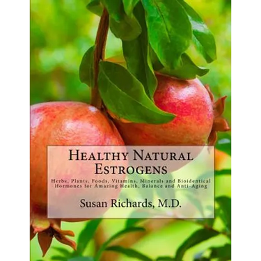 Healthy Natural Estrogens: Herbs, Plants, Foods, Vitamins, Minerals and Bioidentical Hormones for Amazing Health, Balance and Anti-Aging