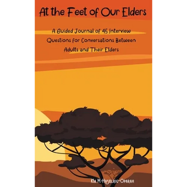 At the Feet of Our Elders: A Guided Journal of 45 Interview Questions for Conversations Between Adults and Their Elders